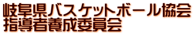 岐阜県バスケットボール協会 指導者養成委員会 